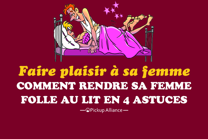 comment rendre sa femme folle au lit : comment faire plaisir a sa femme au lit