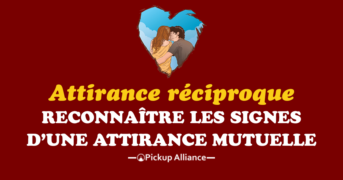 Attirance Physique Reciproque La Reconnaitre Rapidement Pickup Alliance